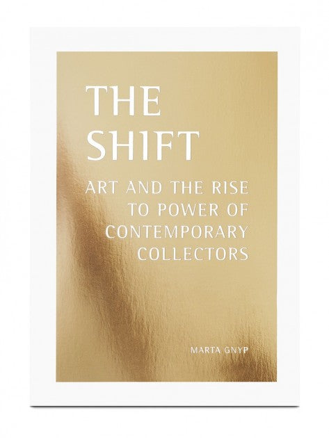 Marta Gnyp - The Shift: Art and the Rise to Power of Contemporary Collectors